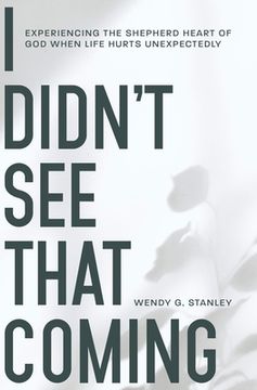 portada I Didn't See That Coming!: Experiencing the Shepherd Heart of God When Life Hurts Unexpectedly (en Inglés)