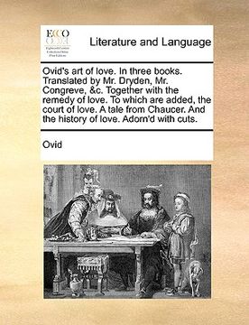 portada ovid's art of love. in three books. translated by mr. dryden, mr. congreve, &c. together with the remedy of love. to which are added, the court of lov