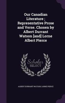 portada Our Canadian Literature; Representative Prose and Verse. Chosen by Albert Durrant Watson [and] Lorne Albert Pierce (en Inglés)