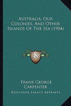 portada australia, our colonies, and other islands of the sea (1904) (en Inglés)
