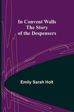 portada In Convent Walls; The Story of the Despensers (en Inglés)