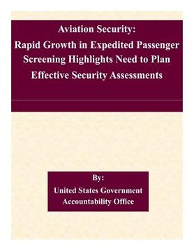 portada Aviation Security: Rapid Growth in Expedited Passenger Screening Highlights Need to Plan Effective Security Assessments (en Inglés)