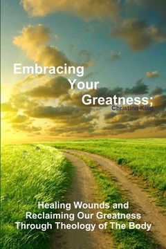 portada Embracing Your Greatness: Healing Wounds & Reclaiming Our Greatness through Theology of The Body (en Inglés)