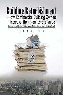 portada Building Refurbishment - How Commercial Building Owners Increase Their Real Estate Value: Special Case Studies of Singapore Marina Bay Area and Orchar (en Inglés)