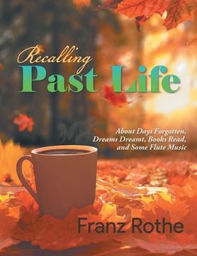 portada Recalling Past Life: Recalling Past Life: About Days Forgotten, Dreams Dreamt, Books Read, and Some Flute Music (in English)