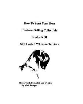 portada how to start your own business selling collectible products of soft coated wheaton terriers (en Inglés)