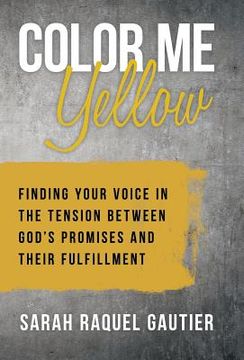 portada Color Me Yellow: Finding Your Voice in the Tension Between God's Promises and Their Fulfillment (in English)