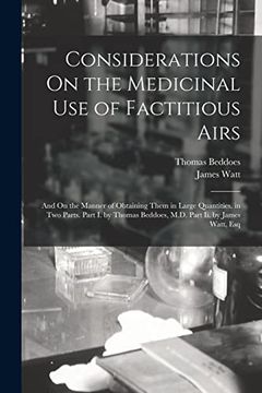 portada Considerations on the Medicinal use of Factitious Airs: And on the Manner of Obtaining Them in Large Quantities. In two Parts. Part i. By Thomas Beddoes, M. D. Part ii. By James Watt, esq (en Inglés)