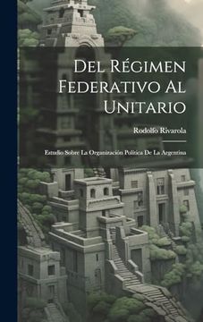 portada Del Régimen Federativo al Unitario: Estudio Sobre la Organización Política de la Argentina