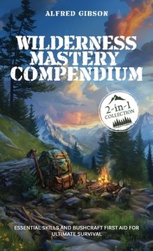 portada Wilderness Mastery Compendium: Essential Skills and Bushcraft First Aid for Ultimate Survival (2-in-1 Collection)