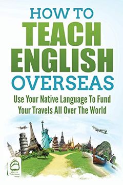 portada How to Teach English Overseas: Use Your Native Language to Fund Your Travels all Over the World (en Inglés)