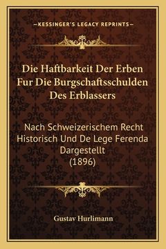 portada Die Haftbarkeit Der Erben Fur Die Burgschaftsschulden Des Erblassers: Nach Schweizerischem Recht Historisch Und De Lege Ferenda Dargestellt (1896) (en Alemán)