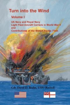 portada Turn into the Wind, Volume I. US Navy and Royal Navy Light Fleet Aircraft Carriers in World War II, and Contributions of the British Pacific Fleet (en Inglés)