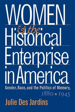 portada women and the historical enterprise in america: gender, race, and the politics of memory, 1880-1945 (in English)