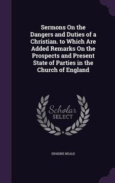 portada Sermons On the Dangers and Duties of a Christian. to Which Are Added Remarks On the Prospects and Present State of Parties in the Church of England (en Inglés)