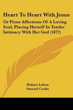 portada heart to heart with jesus: or pious affections of a loving soul, placing herself in tender intimacy with her god (1872) (en Inglés)