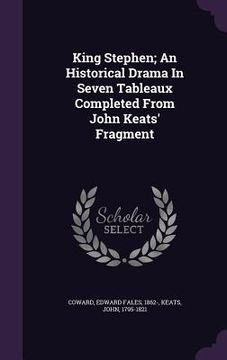 portada King Stephen; An Historical Drama In Seven Tableaux Completed From John Keats' Fragment (en Inglés)