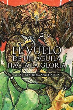 Libro El Vuelo de un Águila Hacia la Gloria, Gerardo SolÓRzano  Garcia, ISBN 9781662489587. Comprar en Buscalibre
