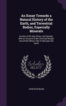 portada An Essay Towards a Natural History of the Earth, and Terrestrial Bodies, Especially Minerals: As Also of the Sea, Rivers, and Springs. With an Account