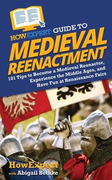 portada HowExpert Guide to Medieval Reenactment: 101 Tips to Become a Medieval Reenactor, Experience the Middle Ages, and Have Fun at Renaissance Fairs (en Inglés)