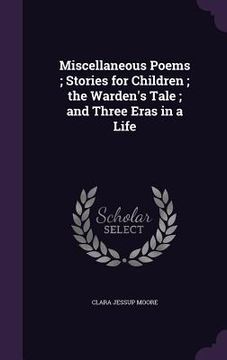 portada Miscellaneous Poems; Stories for Children; the Warden's Tale; and Three Eras in a Life (in English)