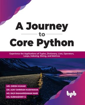portada A Journey to Core Python: Experience the Applications of Tuples, Dictionary, Lists, Operators, Loops, Indexing, Slicing, and Matrices (en Inglés)