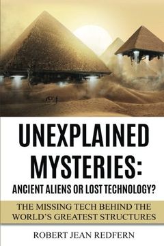 portada Unexplained Mysteries: Ancient Aliens Or Lost Technology?: The Missing Tech Behind The World's Greatest Structures