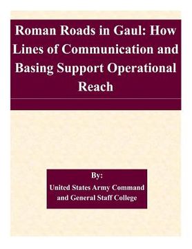 portada Roman Roads in Gaul: How Lines of Communication and Basing Support Operational Reach (in English)