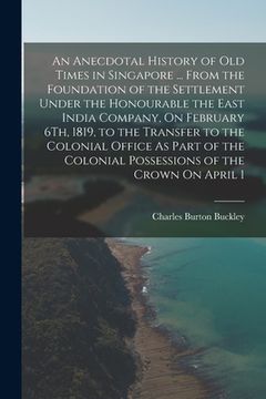 portada An Anecdotal History of Old Times in Singapore ... From the Foundation of the Settlement Under the Honourable the East India Company, On February 6Th, (en Inglés)