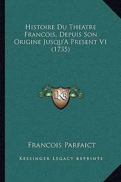 portada Histoire Du Theatre Francois, Depuis Son Origine Jusqu'a Present V1 (1735) (in French)