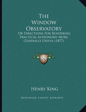 portada the window observatory: or directions for rendering practical astronomy more generally useful (1877) (in English)