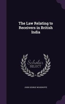 portada The Law Relating to Receivers in British India (en Inglés)