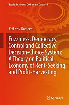portada Fuzziness, Democracy, Control and Collective Decision-choice System: A Theory on Political Economy of Rent-Seeking and Profit-Harvesting (Studies in Systems, Decision and Control)