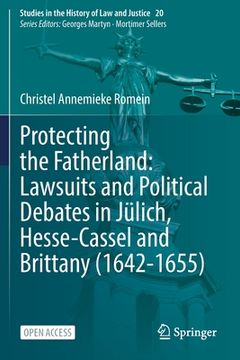 portada Protecting the Fatherland: Lawsuits and Political Debates in Jülich, Hesse-Cassel and Brittany (1642-1655)