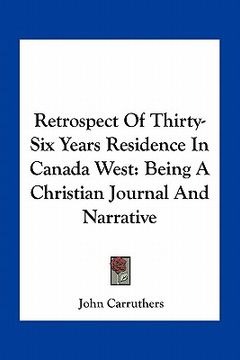 portada retrospect of thirty-six years residence in canada west: being a christian journal and narrative (in English)