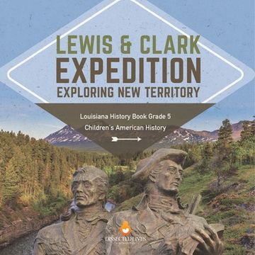 portada Lewis & Clark Expedition: Exploring New Territory Louisiana History Book Grade 5 Children's American History (en Inglés)