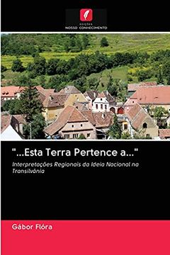 portada ". Esta Terra Pertence A. ". Interpretações Regionais da Ideia Nacional na Transilvânia (en Portugués)