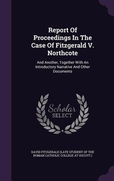 portada Report Of Proceedings In The Case Of Fitzgerald V. Northcote: And Another, Together With An Introductory Narrative And Other Documents