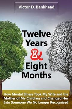 portada Twelve Years & Eight Months: How Mental Illness Took My Wife and the Mother of My Children and Changed Her Into Someone We No Longer Recognized (en Inglés)