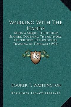 portada working with the hands: being a sequel to up from slavery, covering the author's expbeing a sequel to up from slavery, covering the author's e