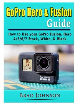 portada GoPro Hero & Fusion Guide: How to Use your GoPro Fusion, Hero 4/5/6/7 Stock, White, & Black (en Inglés)