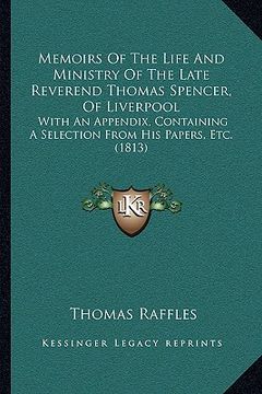 portada memoirs of the life and ministry of the late reverend thomas spencer, of liverpool: with an appendix, containing a selection from his papers, etc. (18