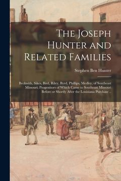 portada The Joseph Hunter and Related Families: Beckwith, Sikes, Bird, Riley, Byrd, Phillips, Medley, of Southeast Missouri; Progenitors of Which Came to Sout (en Inglés)