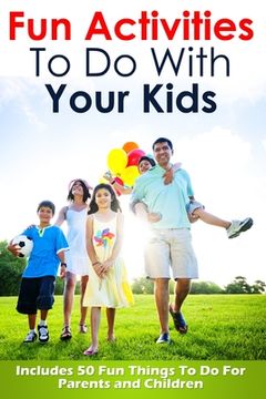 portada Fun Activities To Do With Your Kids: Includes 50 Fun Things To Do For Parents and Children (en Inglés)