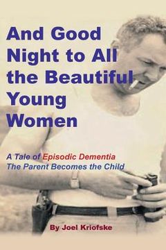 portada And Good Night to All the Beautiful Young Women: A Tale of "Episodic Dementia" - The Parent Becomes the Child (en Inglés)