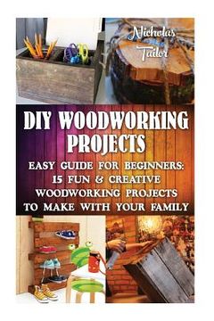 portada DIY Woodworking Projects: Easy Guide For Beginners: 15 Fun & Creative Woodworkin: (DIY Decorating Projects, Woodworking Basics, DIY Woodworking) (en Inglés)