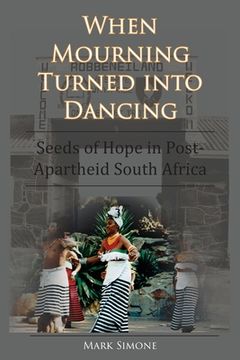 portada When Mourning Turned Into Dancing: Seeds of Hope in Post-Apartheid South Africa (en Inglés)