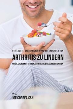 portada 55 Rezepte, um Schmerzen und Beschwerden von Arthritis zu lindern: Natürliche Heilmittel gegen Arthritis, die wirklich funktionieren (en Alemán)