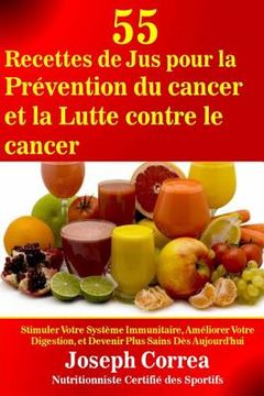 portada 55 Recettes de Jus pour la Prevention du cancer et la Lutte contre le cancer: Stimuler Votre Systeme Immunitaire, Ameliorer Votre Digestion, et Deveni (en Francés)