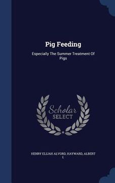 portada Pig Feeding: Especially The Summer Treatment Of Pigs (en Inglés)